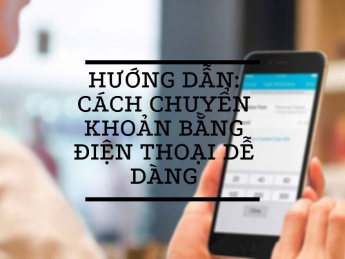 Hướng dẫn: Cách chuyển khoản bằng điện thoại dễ dàng