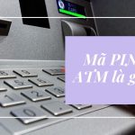 Mã pin ATM là gì? Phải làm gì khi quên hoặc lộ mã PIN?