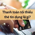 Những thông tin cần nắm rõ về thanh toán tối thiểu thẻ tín dụng